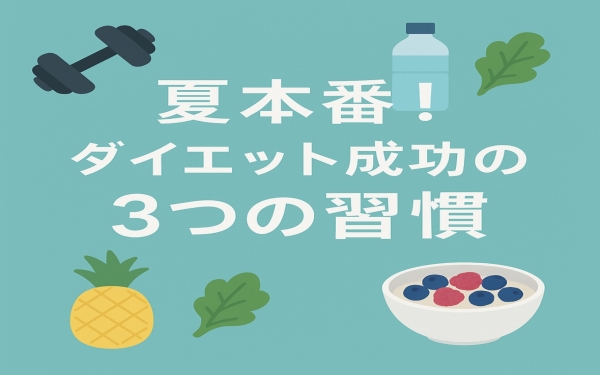 「夏本番！ダイエット成功のための３つの習慣とは？」